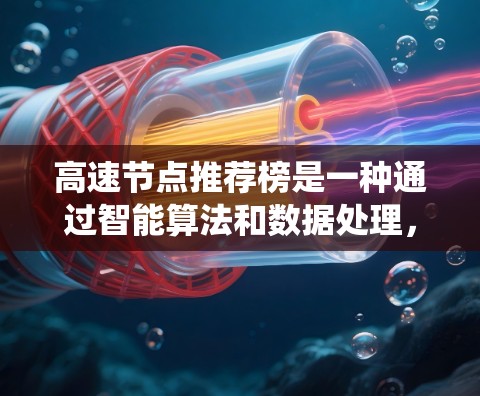 高速节点推荐榜是一种通过智能算法和数据处理，推荐高流量或高价值的节点或节点对的系统。其核心目的是提升用户体验和业务效果。以下是其关键点的总结