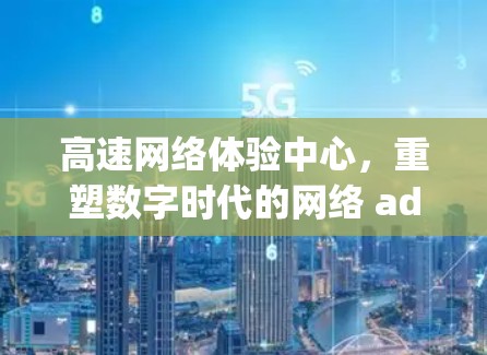 高速网络体验中心，重塑数字时代的网络 administering
