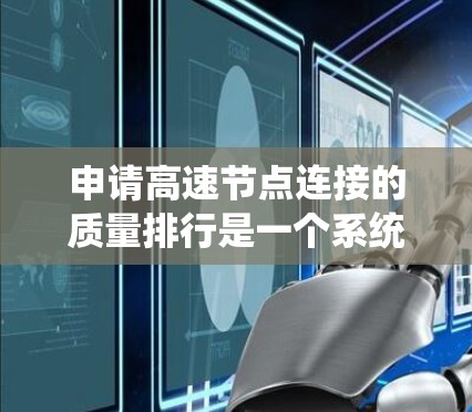 申请高速节点连接的质量排行是一个系统而复杂的流程,需要综合考虑多个因素。以下是详细的步骤指南 申请高速节点连接的质量排行是一个系统而复杂的流程,需要综合考虑多个因素。以下是详细的步骤指南
