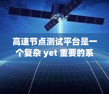 高速节点测试平台是一个复杂 yet 重要的系统,旨在为测试设备提供高效的网络环境测试服务。以下是对该平台的详细分析和解决方案 高速节点测试平台是一个复杂 yet 重要的系统,旨在为测试设备提供高效的网络环境测试服务。以下是对该平台的详细分析和解决方案
