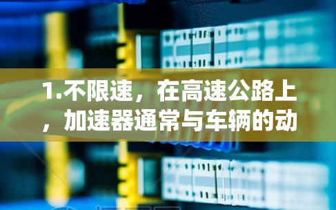 1.不限速,在高速公路上,加速器通常与车辆的动力系统(如电机或电动机)相连,通过电动驱动来提供更大的加速能力,从而在高速公路上实现不受速度限制的加速 1.不限速,在高速公路上,加速器通常与车辆的动力系统(如电机或电动机)相连,通过电动驱动来提供更大的加速能力,从而在高速公路上实现不受速度限制的加速