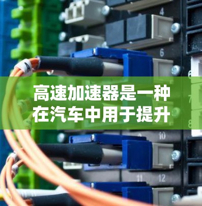 高速加速器是一种在汽车中用于提升速度的装置，通过机械传动将方向盘的转动转换为动力，使车辆加速。以下是对高速加速器的详细分析