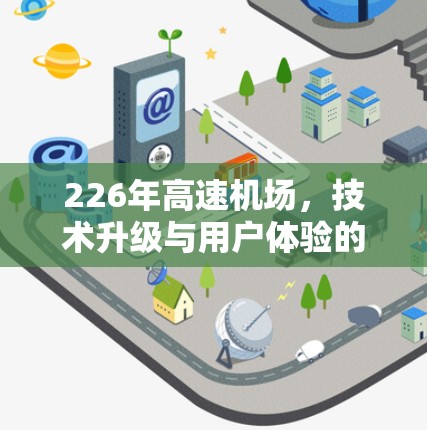 226年高速机场,技术升级与用户体验的突破 226年高速机场,技术升级与用户体验的突破