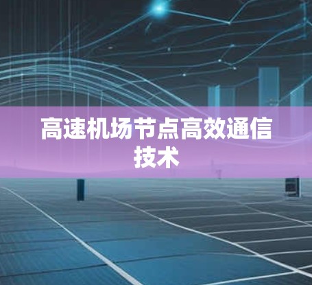 高速机场节点高效通信技术 高速机场节点高效通信技术