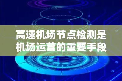 高速机场节点检测是机场运营的重要手段,旨在通过高科技设备实时监控机场设施的状况,以确保机场的高效运行和安全。以下是对高速机场节点检测的详细总结 高速机场节点检测是机场运营的重要手段,旨在通过高科技设备实时监控机场设施的状况,以确保机场的高效运行和安全。以下是对高速机场节点检测的详细总结