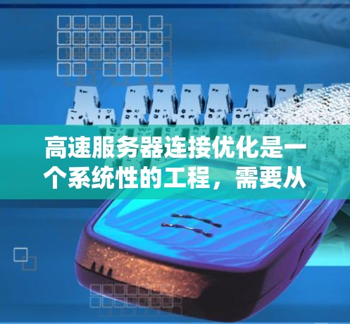高速服务器连接优化是一个系统性的工程，需要从多个角度进行全面的规划和实施。以下是一个详细且系统化的优化指南，涵盖所有关键步骤