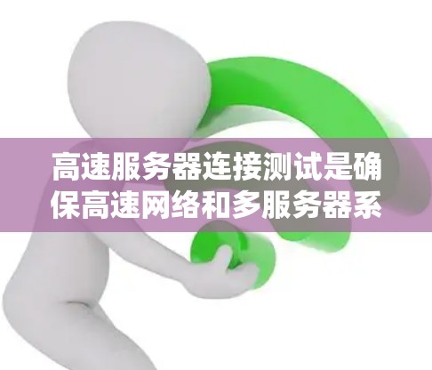 高速服务器连接测试是确保高速网络和多服务器系统稳定运行的关键步骤。以下是详细的步骤和方法 高速服务器连接测试是确保高速网络和多服务器系统稳定运行的关键步骤。以下是详细的步骤和方法