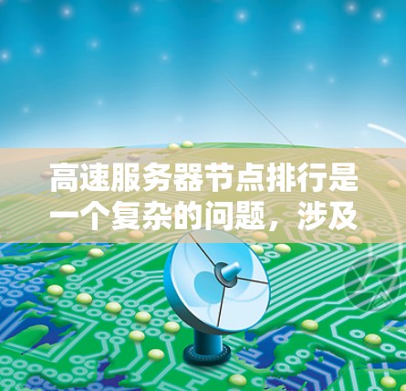 高速服务器节点排行是一个复杂的问题,涉及多个因素和策略的综合应用。以下是对该问题的详细分析和总结 高速服务器节点排行是一个复杂的问题,涉及多个因素和策略的综合应用。以下是对该问题的详细分析和总结