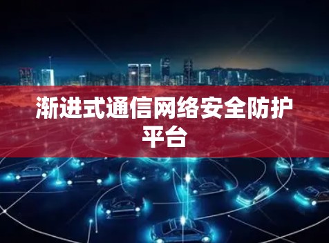 渐进式通信网络安全防护平台