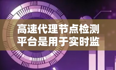高速代理节点检测平台是用于实时监控高速代理中的服务器和网络设备,以确保它们正常运行并及时发现和处理异常情况。以下是其关键点总结 高速代理节点检测平台是用于实时监控高速代理中的服务器和网络设备,以确保它们正常运行并及时发现和处理异常情况。以下是其关键点总结