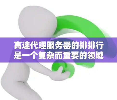 高速代理服务器的排排行是一个复杂而重要的领域,涉及到多个指标的综合评估。以下是对高速代理服务器排排行的详细总结和分析 高速代理服务器的排排行是一个复杂而重要的领域,涉及到多个指标的综合评估。以下是对高速代理服务器排排行的详细总结和分析