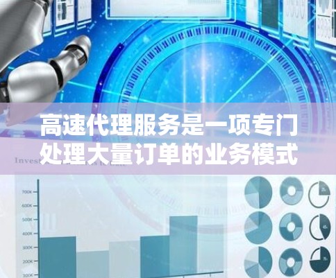 高速代理服务是一项专门处理大量订单的业务模式,旨在提高效率和客户满意度。以下是对高速代理服务的详细分析 高速代理服务是一项专门处理大量订单的业务模式,旨在提高效率和客户满意度。以下是对高速代理服务的详细分析