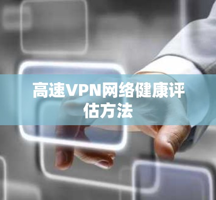 高速VPN网络健康评估方法 高速VPN网络健康评估方法
