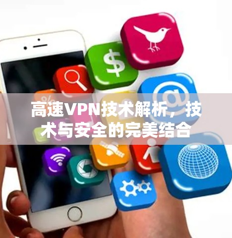 高速VPN技术解析,技术与安全的完美结合 高速VPN技术解析,技术与安全的完美结合
