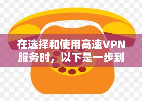 在选择和使用高速VPN服务时，以下是一步到位的指南，帮助您更好地理解和操作