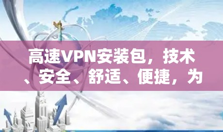 高速VPN安装包，技术、安全、舒适、便捷，为您打造安全又舒适的高速VPN体验