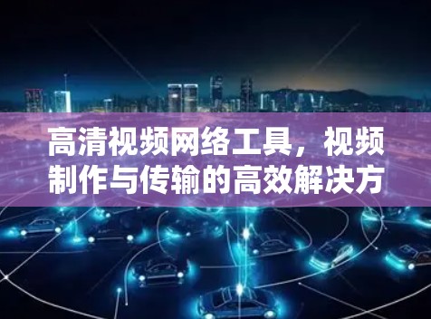 高清视频网络工具，视频制作与传输的高效解决方案