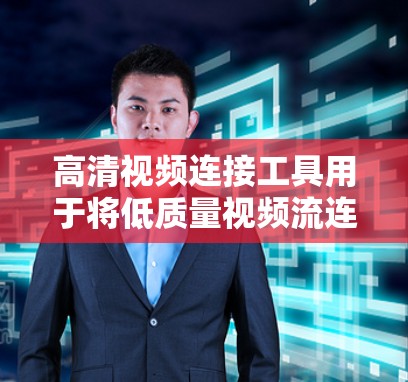 高清视频连接工具用于将低质量视频流连接到高质量的视频流中,通常用于会议、直播或流媒体。以下是使用这些工具的详细步骤 高清视频连接工具用于将低质量视频流连接到高质量的视频流中,通常用于会议、直播或流媒体。以下是使用这些工具的详细步骤