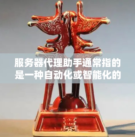 服务器代理助手通常指的是一种自动化或智能化的服务器管理工具或服务。它可以帮助用户管理服务器、配置防火墙、监控资源、进行安全措施、数据恢复以及系统优化等任务。以下是关于服务器代理助手的一些关键点