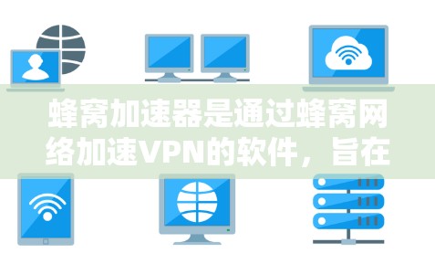 蜂窝加速器是通过蜂窝网络加速VPN的软件,旨在提升用户体验。以下是对蜂窝加速器的详细分析 蜂窝加速器是通过蜂窝网络加速VPN的软件,旨在提升用户体验。以下是对蜂窝加速器的详细分析
