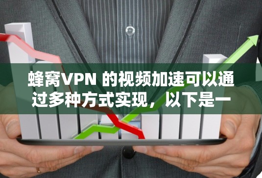蜂窝VPN 的视频加速可以通过多种方式实现，以下是一些常见的方法