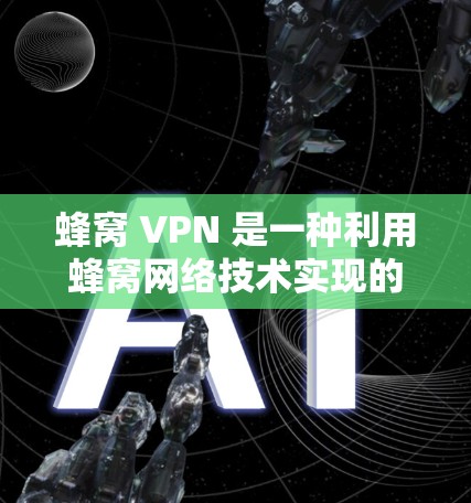 蜂窝 VPN 是一种利用蜂窝网络技术实现的VPN服务,结合了蜂窝网络的高带宽、低延迟和高安全性特点,提供 secure、fast和 reliable的网络连接。以下是对蜂窝 VPN 的详细总结 蜂窝 VPN 是一种利用蜂窝网络技术实现的VPN服务,结合了蜂窝网络的高带宽、低延迟和高安全性特点,提供 secure、fast和 reliable的网络连接。以下是对蜂窝 VPN 的详细总结