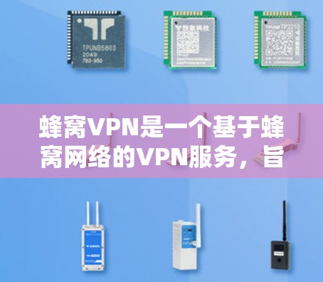 蜂窝VPN是一个基于蜂窝网络的VPN服务，旨在为用户提供安全的网络接入体验。以下是关于蜂窝VPN的安装步骤和相关信息