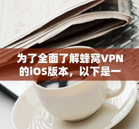 为了全面了解蜂窝VPN的iOS版本，以下是一个结构化的总结