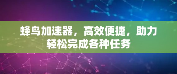 蜂鸟加速器，高效便捷，助力轻松完成各种任务