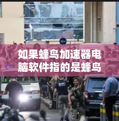如果蜂鸟加速器电脑软件指的是蜂鸟提供的加速工具,那么以下是关于蜂鸟加速器软件的详细介绍 如果蜂鸟加速器电脑软件指的是蜂鸟提供的加速工具,那么以下是关于蜂鸟加速器软件的详细介绍