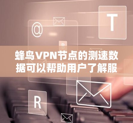 蜂鸟VPN节点的测速数据可以帮助用户了解服务器的性能和稳定性，但需要注意以下几点