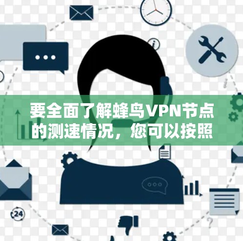 要全面了解蜂鸟VPN节点的测速情况，您可以按照以下步骤进行操作