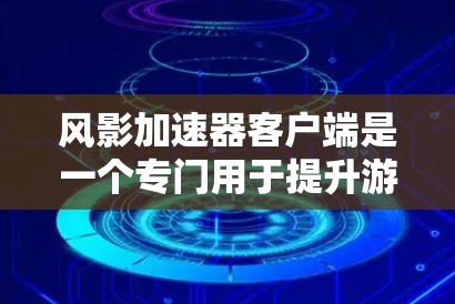 风影加速器客户端是一个专门用于提升游戏性能的加速器,主要针对风影系列游戏。以下是关于该客户端的详细信息 风影加速器客户端是一个专门用于提升游戏性能的加速器,主要针对风影系列游戏。以下是关于该客户端的详细信息