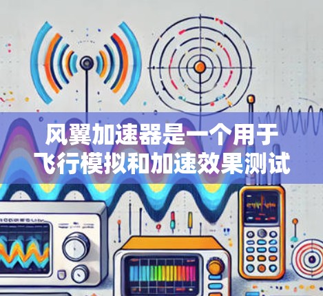 风翼加速器是一个用于飞行模拟和加速效果测试的工具,通常用于工程设计、飞行模拟或飞行训练。以下是关于如何下载风翼加速器的步骤和建议 风翼加速器是一个用于飞行模拟和加速效果测试的工具,通常用于工程设计、飞行模拟或飞行训练。以下是关于如何下载风翼加速器的步骤和建议
