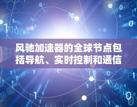 风驰加速器的全球节点包括导航、实时控制和通信三个主要部分。每个节点在不同的任务中发挥重要作用,共同支持自动驾驶技术的实现 风驰加速器的全球节点包括导航、实时控制和通信三个主要部分。每个节点在不同的任务中发挥重要作用,共同支持自动驾驶技术的实现