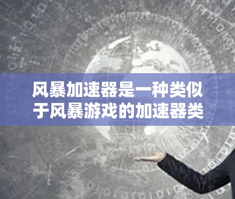 风暴加速器是一种类似于风暴游戏的加速器类型,允许玩家快速进行交易。以下是对该加速器的详细分析 风暴加速器是一种类似于风暴游戏的加速器类型,允许玩家快速进行交易。以下是对该加速器的详细分析