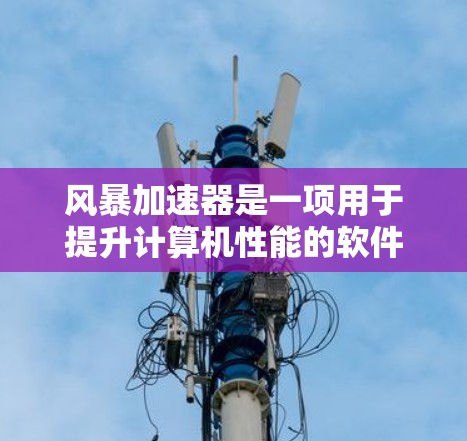 风暴加速器是一项用于提升计算机性能的软件工具,尤其在处理速度和显卡性能方面。以下是一些针对PC端的加速器推荐,供您参考 风暴加速器是一项用于提升计算机性能的软件工具,尤其在处理速度和显卡性能方面。以下是一些针对PC端的加速器推荐,供您参考