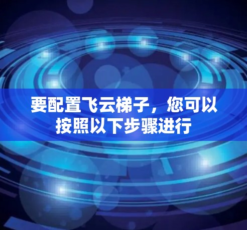 要配置飞云梯子，您可以按照以下步骤进行