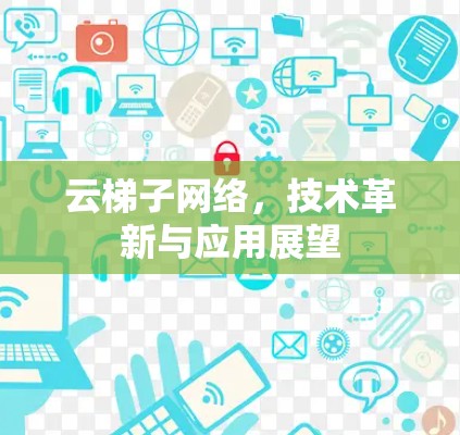 云梯子网络，技术革新与应用展望