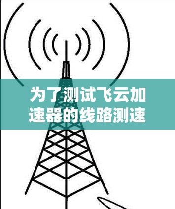 为了测试飞云加速器的线路测速，可以按照以下步骤进行