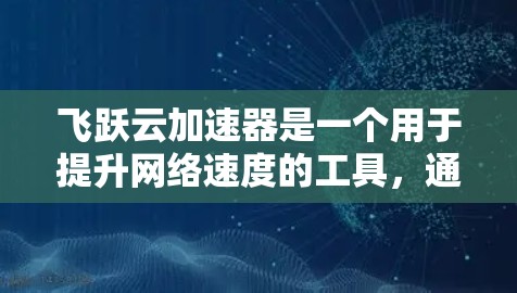 飞跃云加速器是一个用于提升网络速度的工具,通常通过网络加速服务来实现。以下是使用飞跃云加速器的步骤 飞跃云加速器是一个用于提升网络速度的工具,通常通过网络加速服务来实现。以下是使用飞跃云加速器的步骤