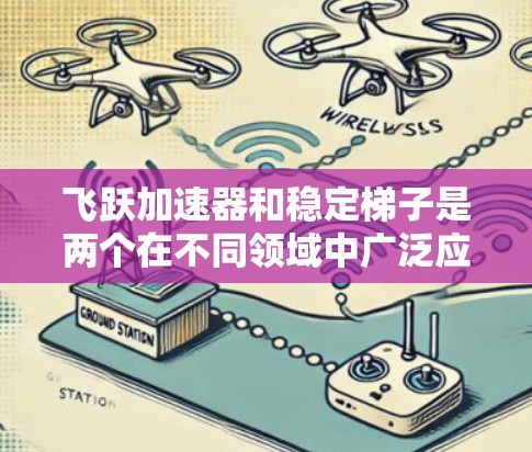 飞跃加速器和稳定梯子是两个在不同领域中广泛应用的设备，各有其独特的优势和应用场景。以下是对两者的详细分析
