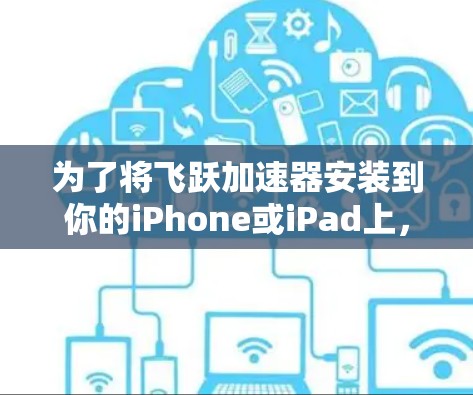 为了将飞跃加速器安装到你的iPhone或iPad上,按照以下步骤完成 为了将飞跃加速器安装到你的iPhone或iPad上,按照以下步骤完成