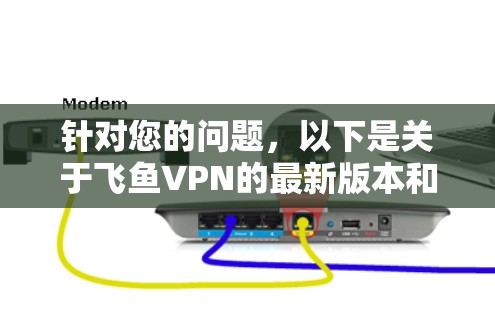 针对您的问题,以下是关于飞鱼VPN的最新版本和下载入口的详细信息 针对您的问题,以下是关于飞鱼VPN的最新版本和下载入口的详细信息