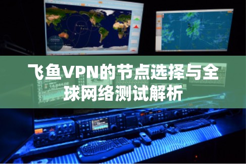 飞鱼VPN的节点选择与全球网络测试解析 飞鱼VPN的节点选择与全球网络测试解析