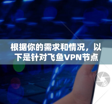 根据你的需求和情况，以下是针对飞鱼VPN节点的总结和推荐