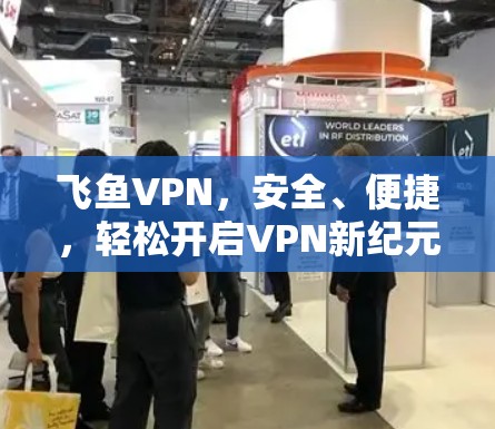 飞鱼VPN,安全、便捷,轻松开启VPN新纪元 飞鱼VPN,安全、便捷,轻松开启VPN新纪元