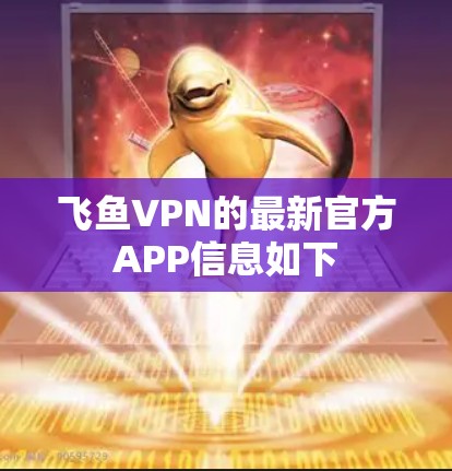 飞鱼VPN的最新官方APP信息如下 飞鱼VPN的最新官方APP信息如下
