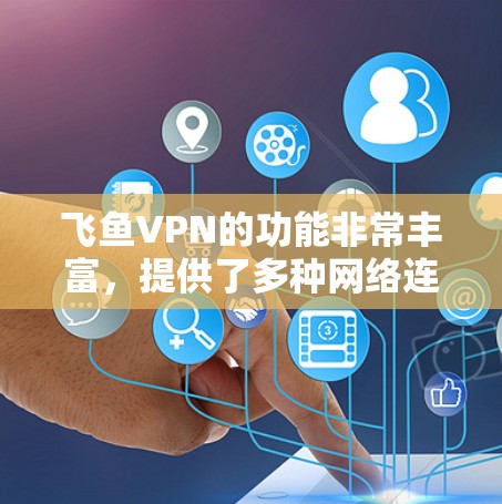 飞鱼VPN的功能非常丰富,提供了多种网络连接选项、多态的加密和解密方式、细致的防火墙层配置和端口设置,确保了安全性和高效性。以下是对飞鱼VPN功能的详细介绍 飞鱼VPN的功能非常丰富,提供了多种网络连接选项、多态的加密和解密方式、细致的防火墙层配置和端口设置,确保了安全性和高效性。以下是对飞鱼VPN功能的详细介绍