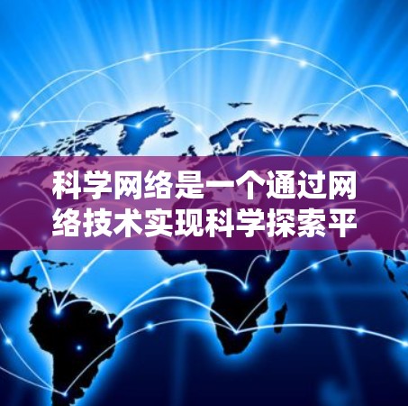 科学网络是一个通过网络技术实现科学探索平台的概念,主要涉及以下关键概念及其在科学研究中的作用 科学网络是一个通过网络技术实现科学探索平台的概念,主要涉及以下关键概念及其在科学研究中的作用
